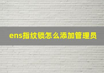 ens指纹锁怎么添加管理员