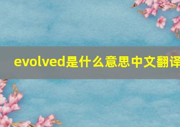 evolved是什么意思中文翻译