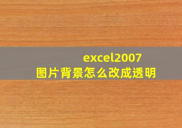 excel2007图片背景怎么改成透明