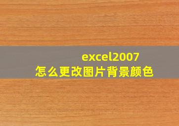 excel2007怎么更改图片背景颜色