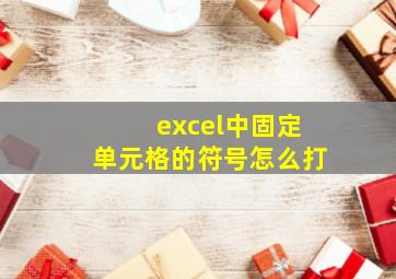 excel中固定单元格的符号怎么打