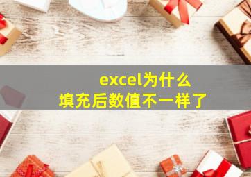 excel为什么填充后数值不一样了