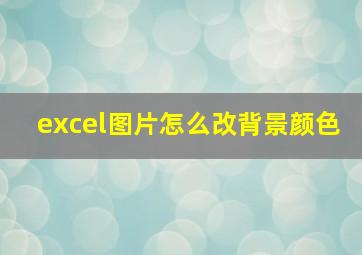 excel图片怎么改背景颜色