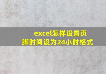 excel怎样设置页脚时间设为24小时格式