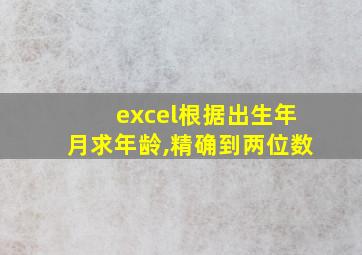 excel根据出生年月求年龄,精确到两位数