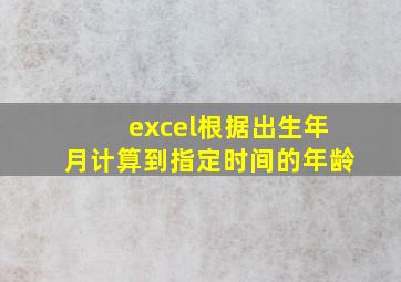 excel根据出生年月计算到指定时间的年龄