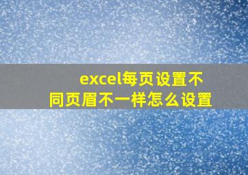 excel每页设置不同页眉不一样怎么设置