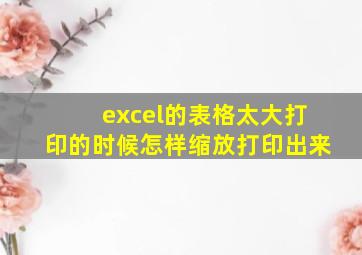 excel的表格太大打印的时候怎样缩放打印出来