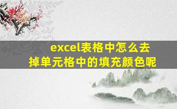 excel表格中怎么去掉单元格中的填充颜色呢