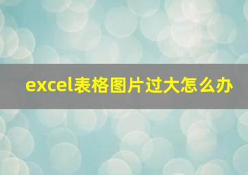 excel表格图片过大怎么办