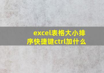 excel表格大小排序快捷键ctrl加什么