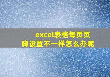 excel表格每页页脚设置不一样怎么办呢