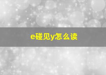 e碰见y怎么读