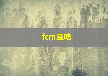 fcm是啥