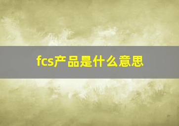 fcs产品是什么意思