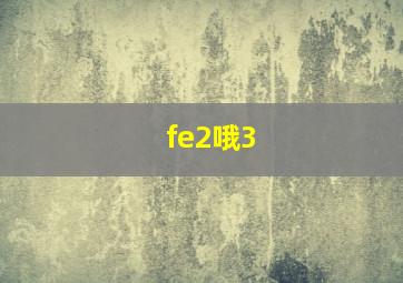 fe2哦3