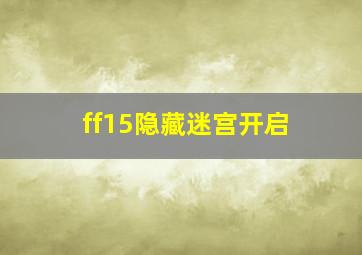 ff15隐藏迷宫开启