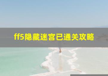 ff5隐藏迷宫已通关攻略