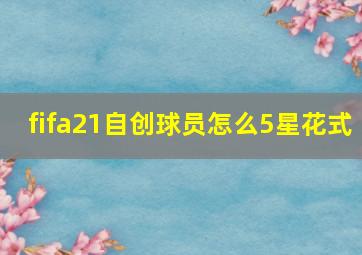 fifa21自创球员怎么5星花式