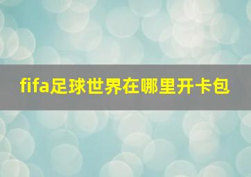 fifa足球世界在哪里开卡包