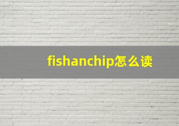 fishanchip怎么读