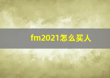 fm2021怎么买人