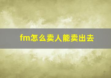 fm怎么卖人能卖出去