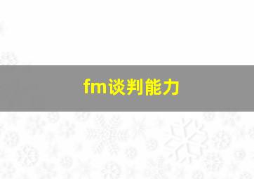 fm谈判能力