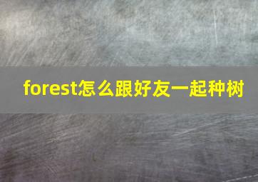 forest怎么跟好友一起种树