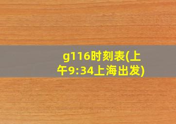 g116时刻表(上午9:34上海出发)