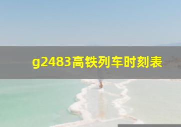 g2483高铁列车时刻表