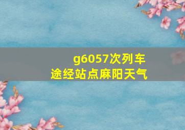 g6057次列车途经站点麻阳天气