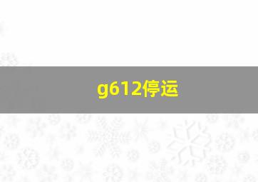 g612停运