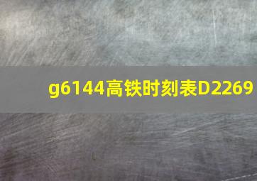 g6144高铁时刻表D2269