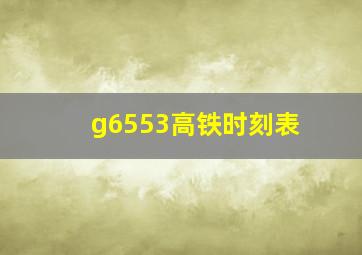 g6553高铁时刻表