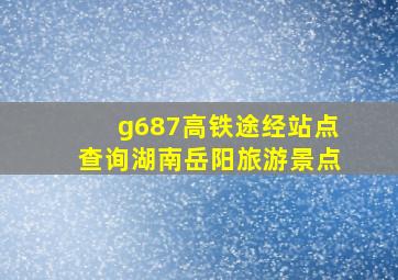 g687高铁途经站点查询湖南岳阳旅游景点