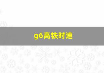 g6高铁时速