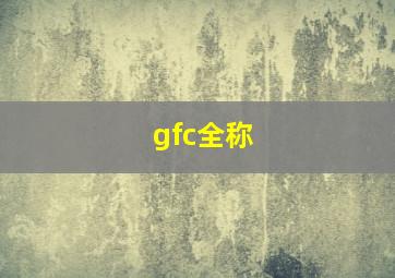 gfc全称