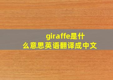 giraffe是什么意思英语翻译成中文