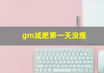 gm减肥第一天没瘦