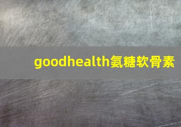 goodhealth氨糖软骨素