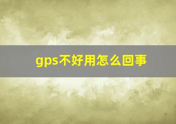 gps不好用怎么回事