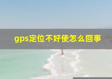 gps定位不好使怎么回事