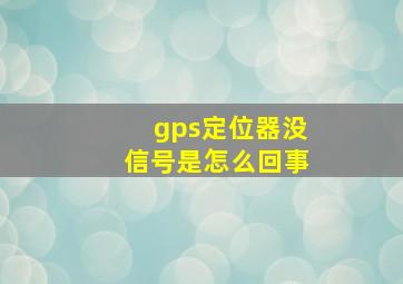 gps定位器没信号是怎么回事