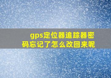 gps定位器追踪器密码忘记了怎么改回来呢