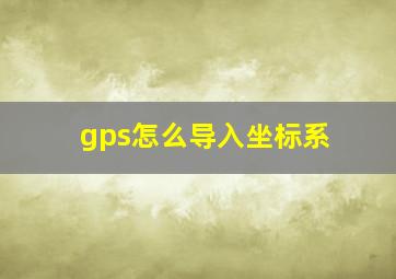 gps怎么导入坐标系