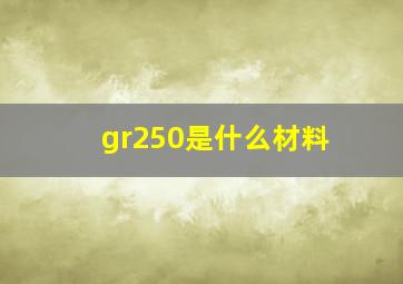 gr250是什么材料