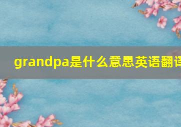 grandpa是什么意思英语翻译