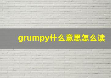 grumpy什么意思怎么读