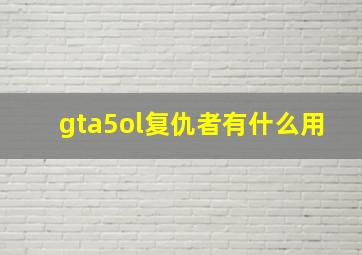 gta5ol复仇者有什么用